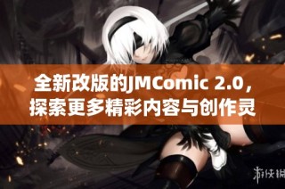 全新改版的JMComic 2.0，探索更多精彩内容与创作灵感