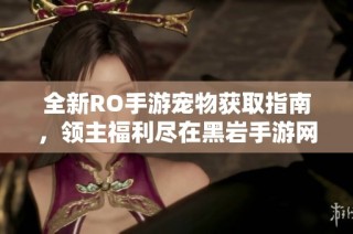 全新RO手游宠物获取指南，领主福利尽在黑岩手游网