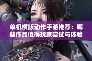 单机横版动作手游推荐：哪些作品值得玩家尝试与体验