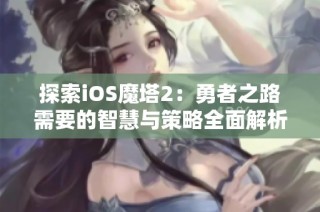 探索iOS魔塔2：勇者之路需要的智慧与策略全面解析