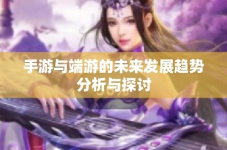 手游与端游的未来发展趋势分析与探讨