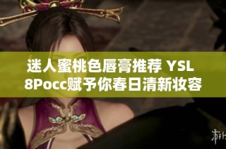 迷人蜜桃色唇膏推荐 YSL 8Pocc赋予你春日清新妆容