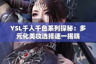 YSL千人千色系列探秘：多元化美妆选择逐一揭晓