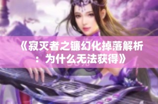 《寂灭者之镰幻化掉落解析：为什么无法获得》