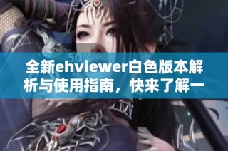 全新ehviewer白色版本解析与使用指南，快来了解一下吧