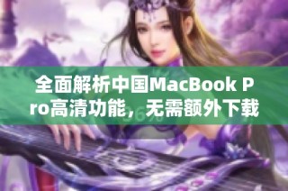 全面解析中国MacBook Pro高清功能，无需额外下载的优势