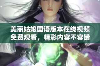 美丽姑娘国语版本在线视频免费观看，精彩内容不容错过