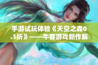 手游试玩体验《天空之森0.1折》——牛客游戏新作解析