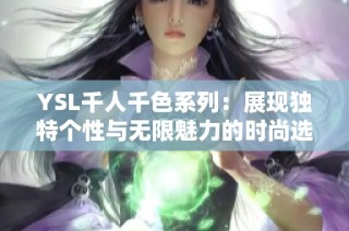 YSL千人千色系列：展现独特个性与无限魅力的时尚选择