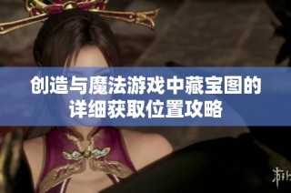 创造与魔法游戏中藏宝图的详细获取位置攻略