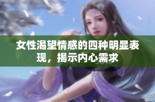 女性渴望情感的四种明显表现，揭示内心需求