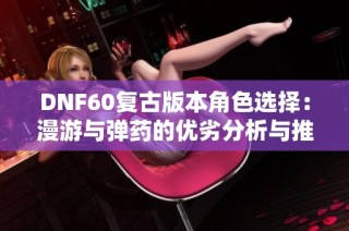 DNF60复古版本角色选择：漫游与弹药的优劣分析与推荐