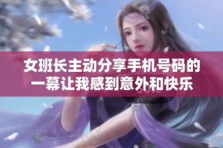 女班长主动分享手机号码的一幕让我感到意外和快乐