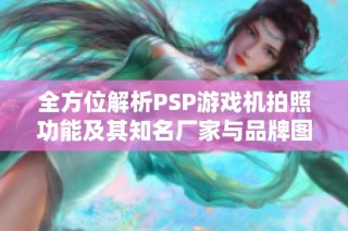 全方位解析PSP游戏机拍照功能及其知名厂家与品牌图片