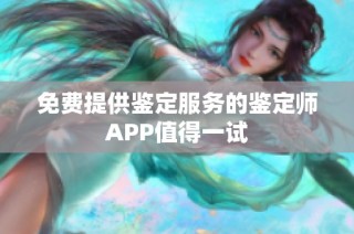 免费提供鉴定服务的鉴定师APP值得一试