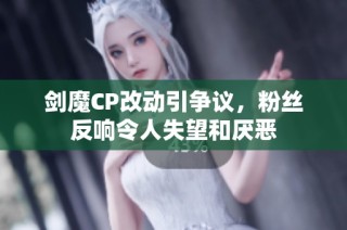 剑魔CP改动引争议，粉丝反响令人失望和厌恶