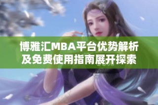 博雅汇MBA平台优势解析及免费使用指南展开探索