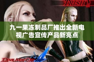 九一果冻制品厂推出全新电视广告宣传产品新亮点