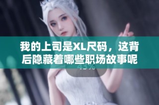 我的上司是XL尺码，这背后隐藏着哪些职场故事呢