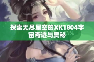 探索无尽星空的XK1804宇宙奇迹与奥秘