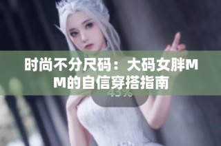 时尚不分尺码：大码女胖MM的自信穿搭指南