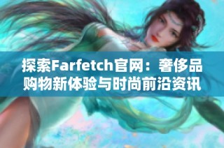 探索Farfetch官网：奢侈品购物新体验与时尚前沿资讯