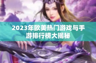 2023年欧美热门游戏与手游排行榜大揭秘