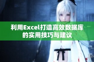 利用Excel打造高效数据库的实用技巧与建议