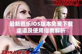 最新芭乐iOS版本免费下载渠道及使用指南解析