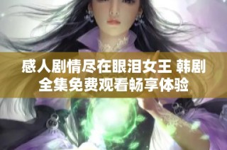 感人剧情尽在眼泪女王 韩剧全集免费观看畅享体验