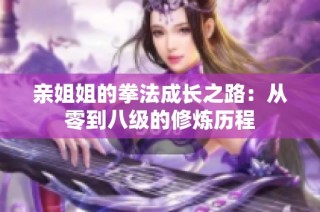 亲姐姐的拳法成长之路：从零到八级的修炼历程