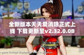 全新版本天天爱消除正式上线 下载更新至v2.32.0.0Build23体验畅快游戏