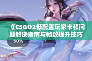 《CSGO2低配置玩家卡顿问题解决指南与帧数提升技巧》