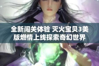 全新闯关体验 灭火宝贝3美版燃情上线探索奇幻世界