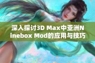 深入探讨3D Max中亚洲Ninebox Mod的应用与技巧分享