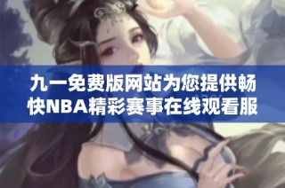 九一免费版网站为您提供畅快NBA精彩赛事在线观看服务