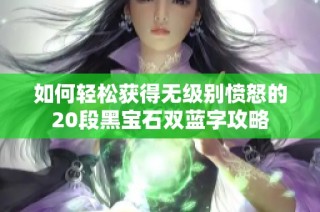 如何轻松获得无级别愤怒的20段黑宝石双蓝字攻略