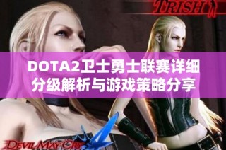 DOTA2卫士勇士联赛详细分级解析与游戏策略分享