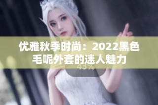 优雅秋季时尚：2022黑色毛呢外套的迷人魅力