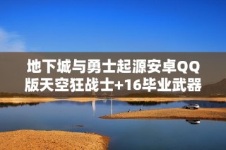 地下城与勇士起源安卓QQ版天空狂战士+16毕业武器与2.2抗魔攻略解析