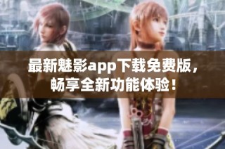 最新魅影app下载免费版，畅享全新功能体验！