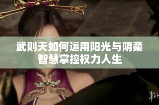 武则天如何运用阳光与阴柔智慧掌控权力人生