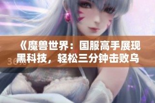 《魔兽世界：国服高手展现黑科技，轻松三分钟击败乌巅》