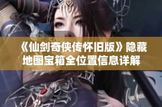 《仙剑奇侠传怀旧版》隐藏地图宝箱全位置信息详解