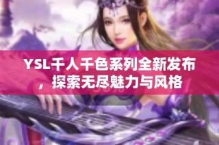 YSL千人千色系列全新发布，探索无尽魅力与风格