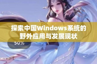 探索中国Windows系统的野外应用与发展现状