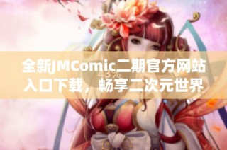 全新JMComic二期官方网站入口下载，畅享二次元世界乐趣