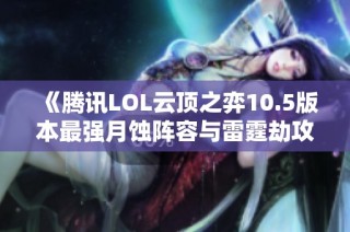 《腾讯LOL云顶之弈10.5版本最强月蚀阵容与雷霆劫攻略》