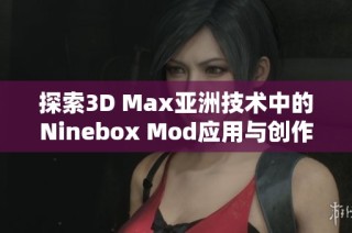 探索3D Max亚洲技术中的Ninebox Mod应用与创作技巧