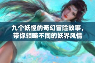 九个妖怪的奇幻冒险故事，带你领略不同的妖界风情